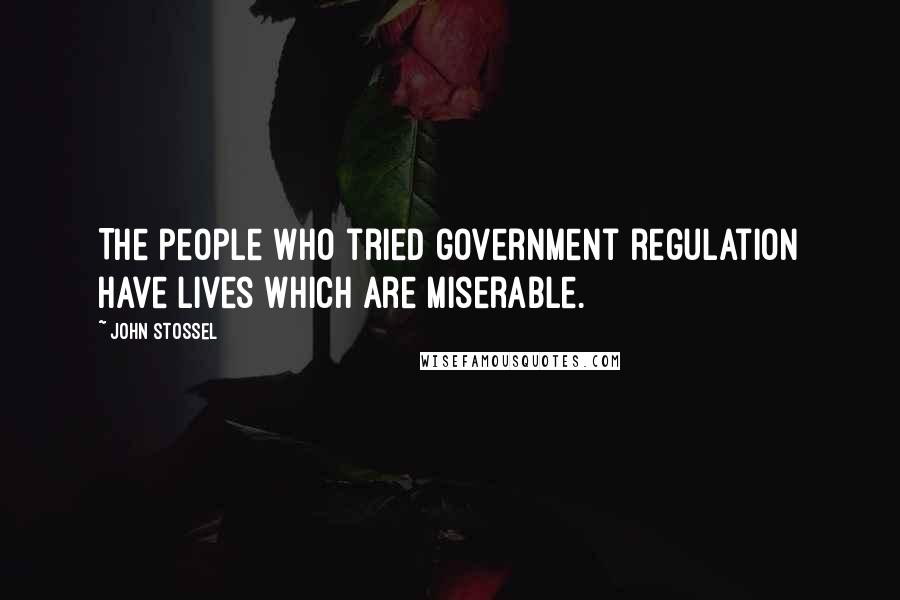 John Stossel Quotes: The people who tried government regulation have lives which are miserable.