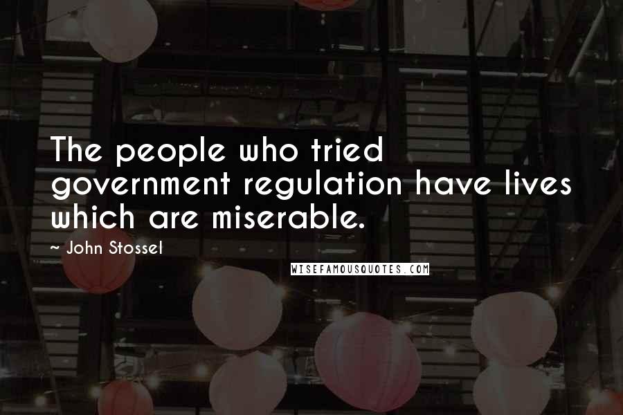 John Stossel Quotes: The people who tried government regulation have lives which are miserable.