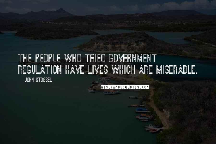 John Stossel Quotes: The people who tried government regulation have lives which are miserable.