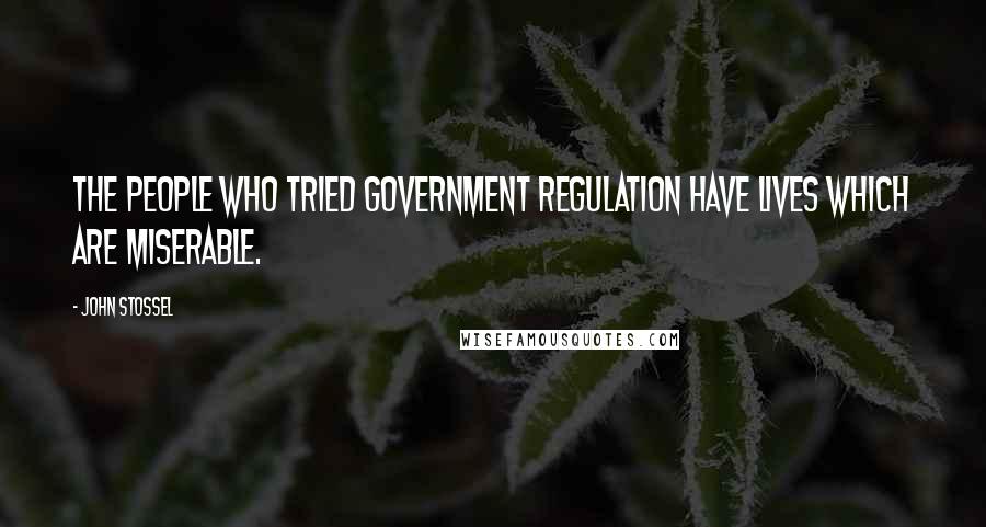 John Stossel Quotes: The people who tried government regulation have lives which are miserable.