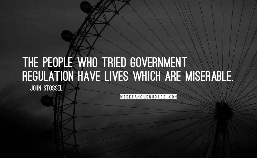 John Stossel Quotes: The people who tried government regulation have lives which are miserable.