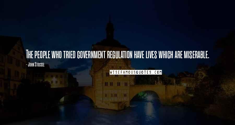 John Stossel Quotes: The people who tried government regulation have lives which are miserable.