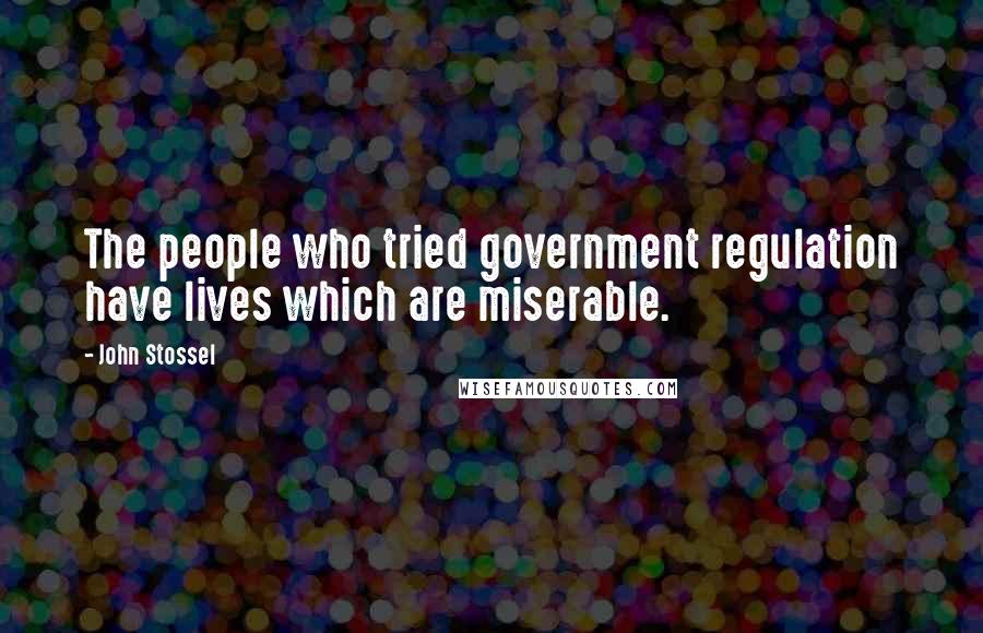 John Stossel Quotes: The people who tried government regulation have lives which are miserable.