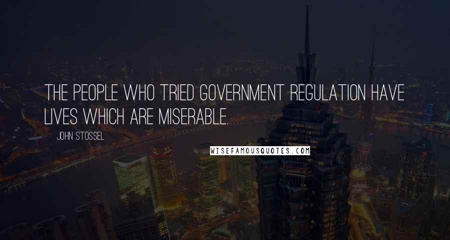 John Stossel Quotes: The people who tried government regulation have lives which are miserable.