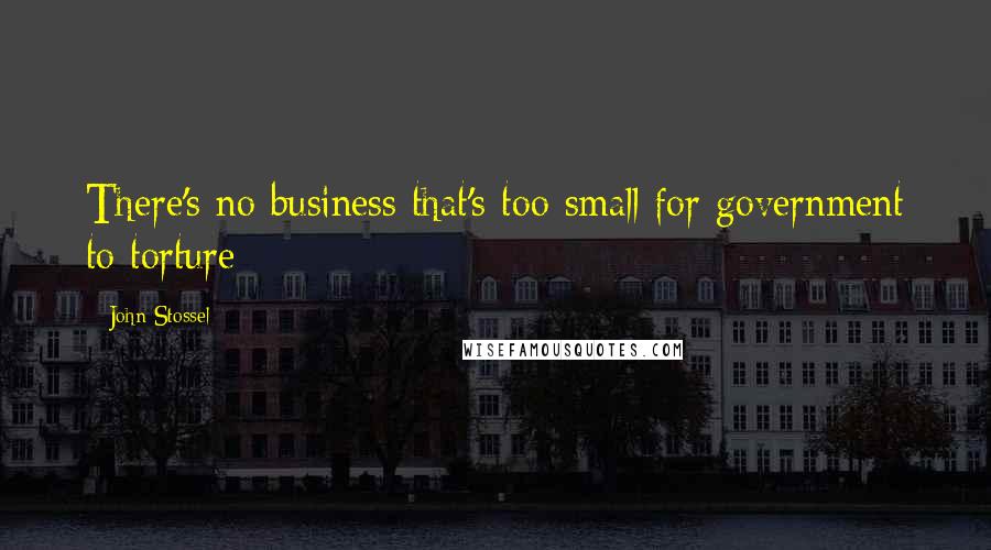 John Stossel Quotes: There's no business that's too small for government to torture