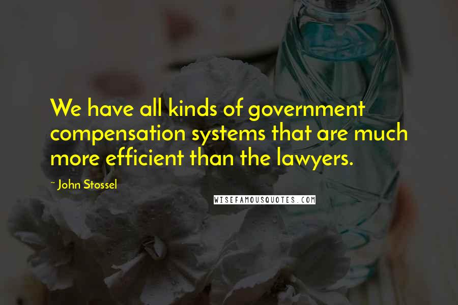 John Stossel Quotes: We have all kinds of government compensation systems that are much more efficient than the lawyers.