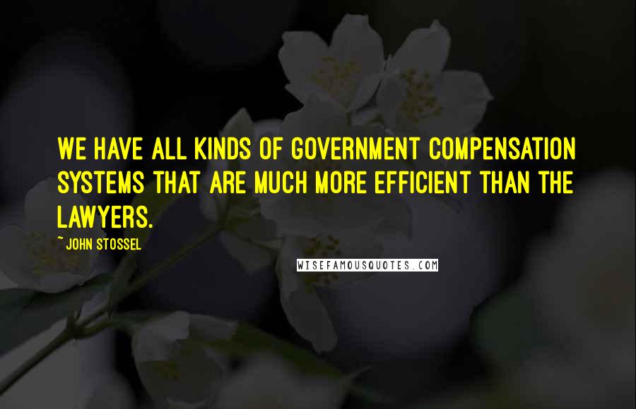 John Stossel Quotes: We have all kinds of government compensation systems that are much more efficient than the lawyers.