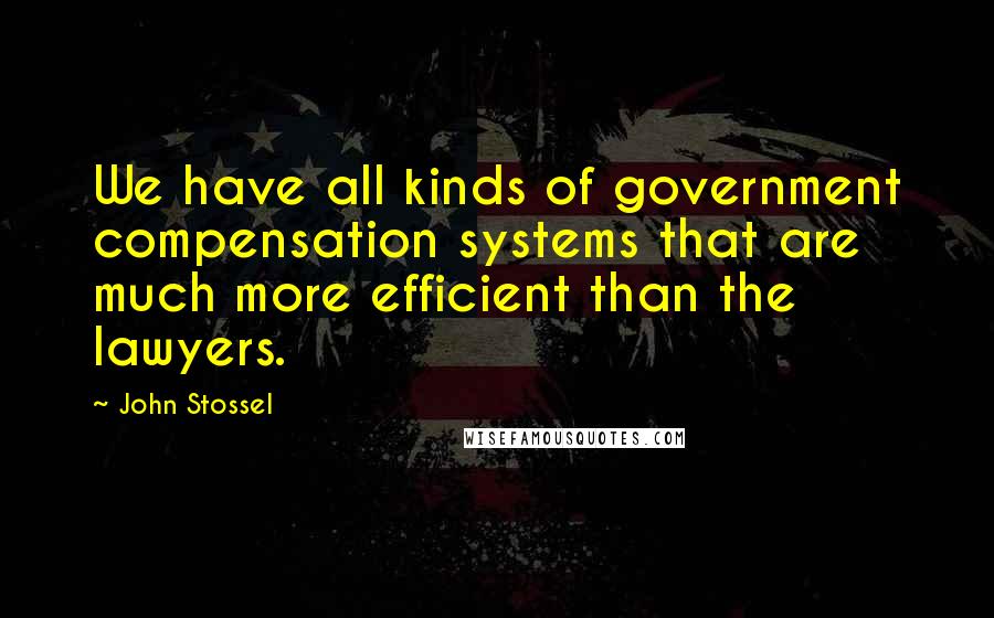 John Stossel Quotes: We have all kinds of government compensation systems that are much more efficient than the lawyers.