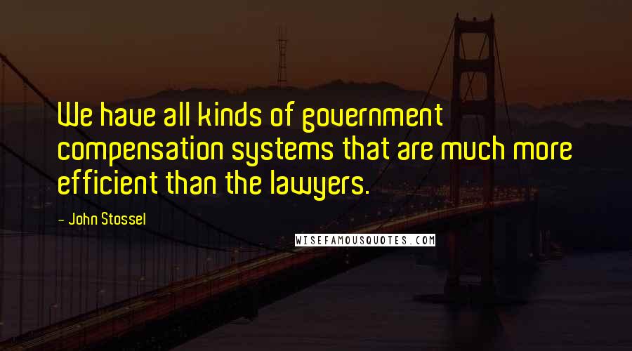 John Stossel Quotes: We have all kinds of government compensation systems that are much more efficient than the lawyers.