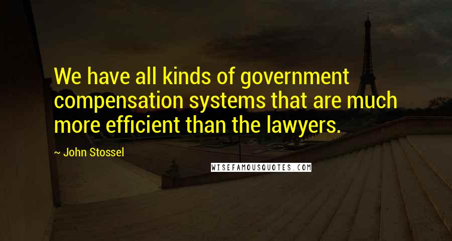 John Stossel Quotes: We have all kinds of government compensation systems that are much more efficient than the lawyers.