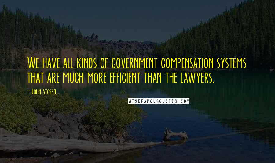 John Stossel Quotes: We have all kinds of government compensation systems that are much more efficient than the lawyers.