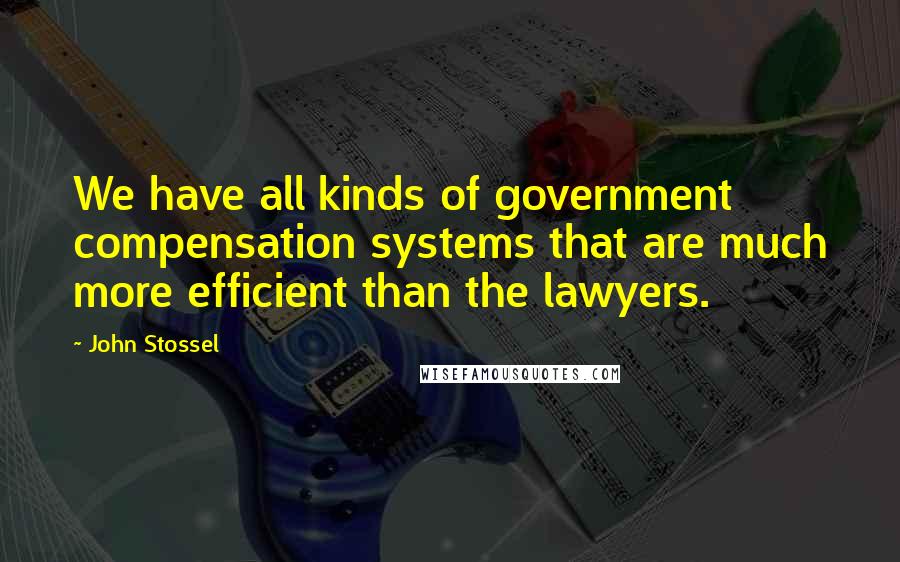 John Stossel Quotes: We have all kinds of government compensation systems that are much more efficient than the lawyers.