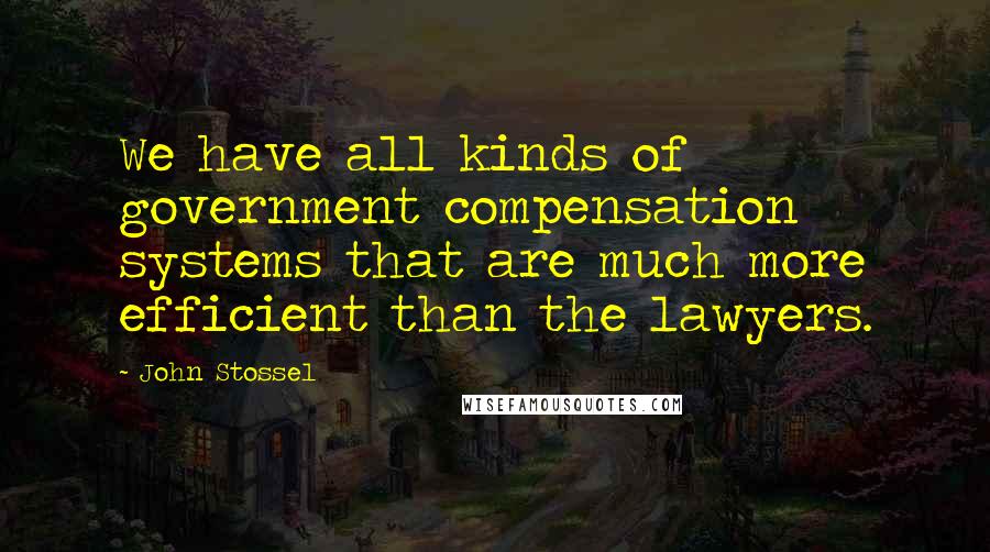 John Stossel Quotes: We have all kinds of government compensation systems that are much more efficient than the lawyers.