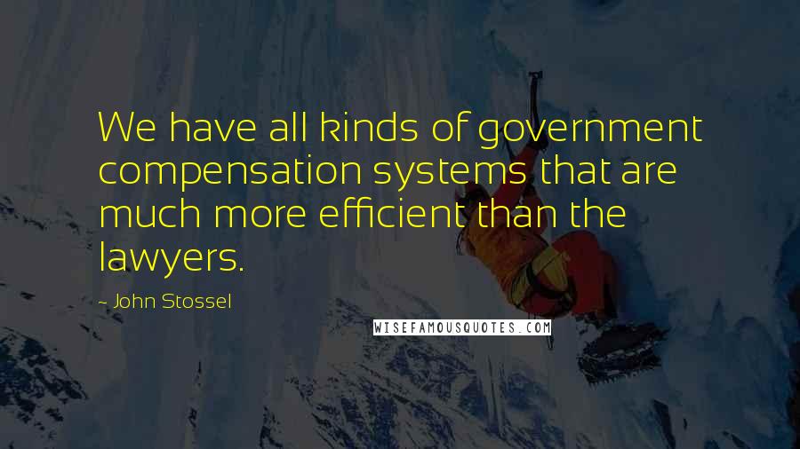 John Stossel Quotes: We have all kinds of government compensation systems that are much more efficient than the lawyers.