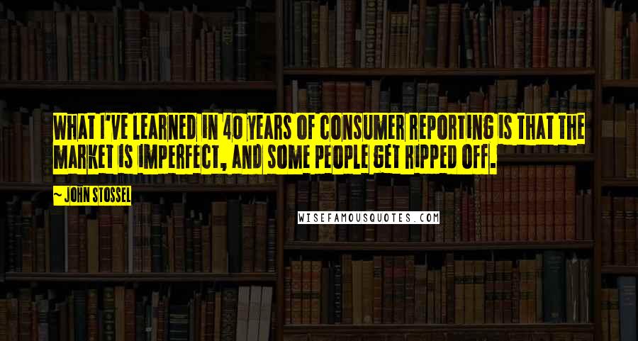 John Stossel Quotes: What I've learned in 40 years of consumer reporting is that the market is imperfect, and some people get ripped off.