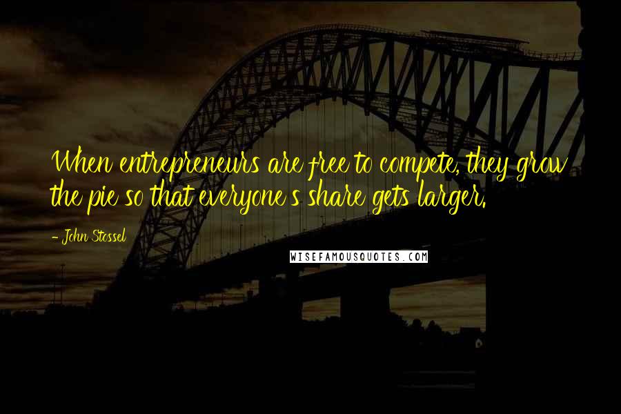 John Stossel Quotes: When entrepreneurs are free to compete, they grow the pie so that everyone's share gets larger.