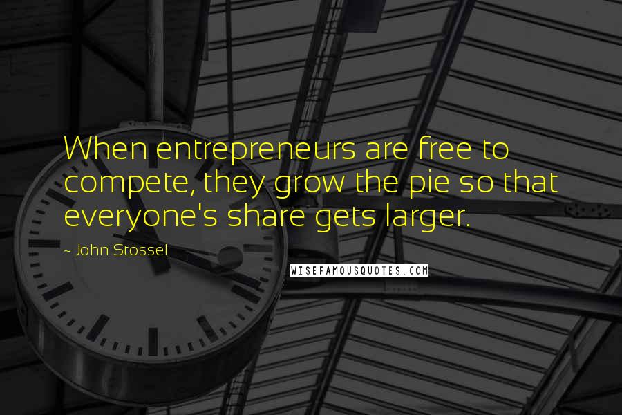 John Stossel Quotes: When entrepreneurs are free to compete, they grow the pie so that everyone's share gets larger.