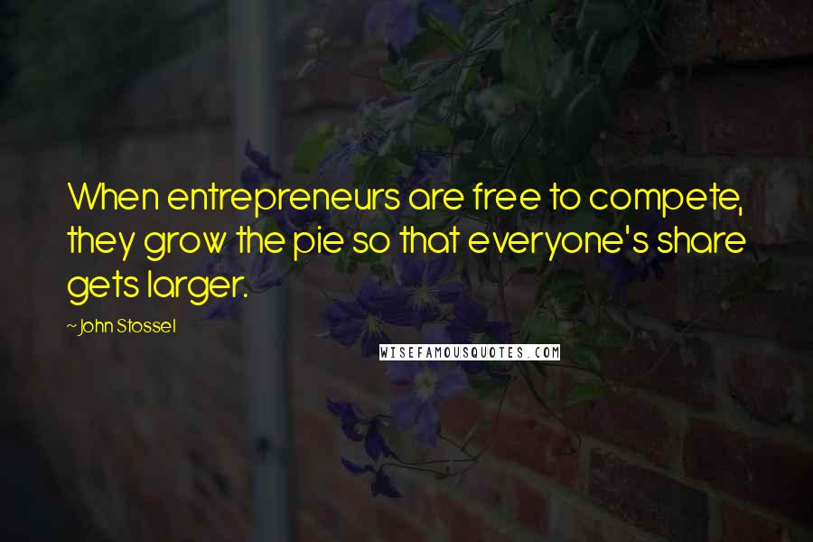 John Stossel Quotes: When entrepreneurs are free to compete, they grow the pie so that everyone's share gets larger.