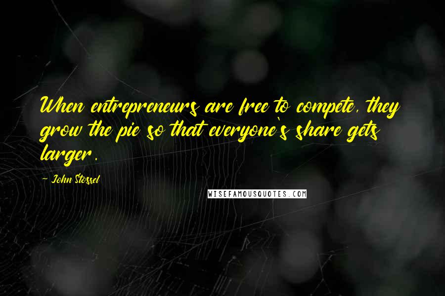 John Stossel Quotes: When entrepreneurs are free to compete, they grow the pie so that everyone's share gets larger.