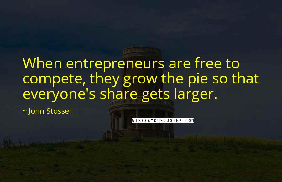 John Stossel Quotes: When entrepreneurs are free to compete, they grow the pie so that everyone's share gets larger.