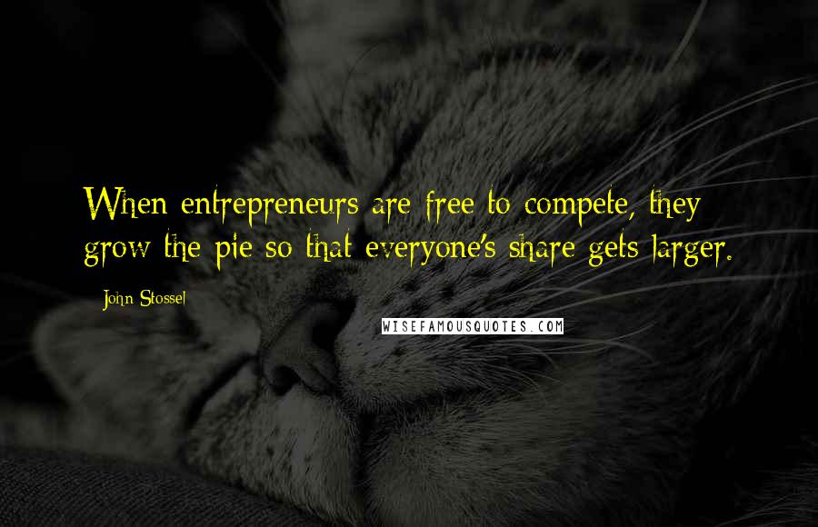 John Stossel Quotes: When entrepreneurs are free to compete, they grow the pie so that everyone's share gets larger.