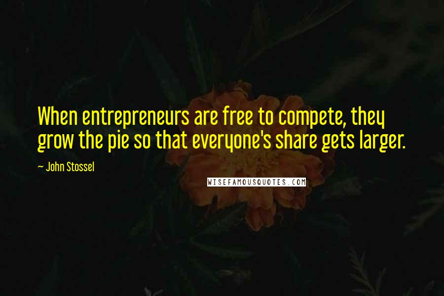 John Stossel Quotes: When entrepreneurs are free to compete, they grow the pie so that everyone's share gets larger.