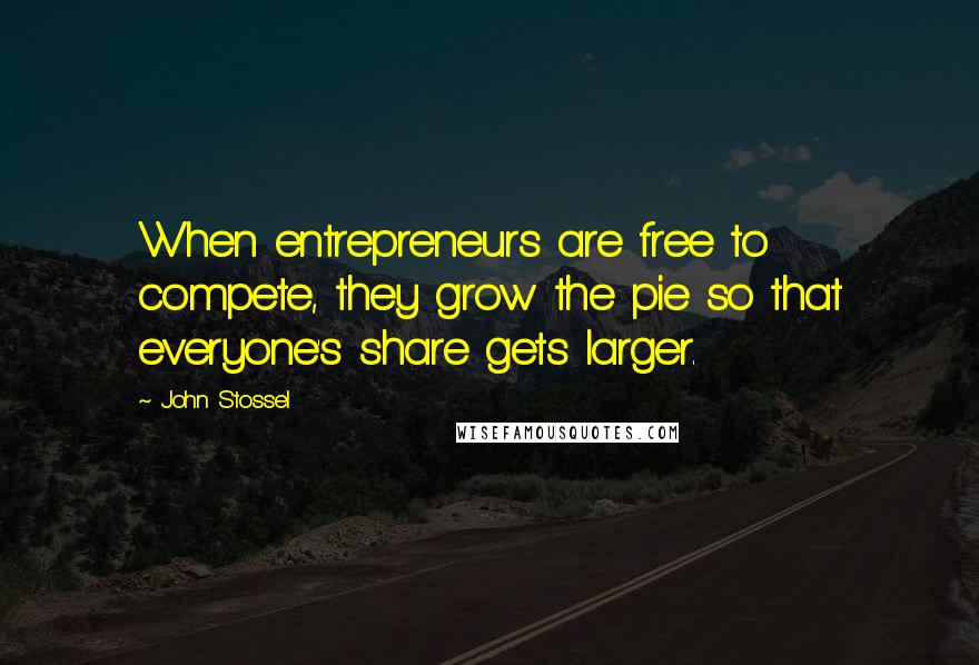 John Stossel Quotes: When entrepreneurs are free to compete, they grow the pie so that everyone's share gets larger.