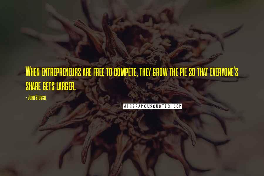 John Stossel Quotes: When entrepreneurs are free to compete, they grow the pie so that everyone's share gets larger.