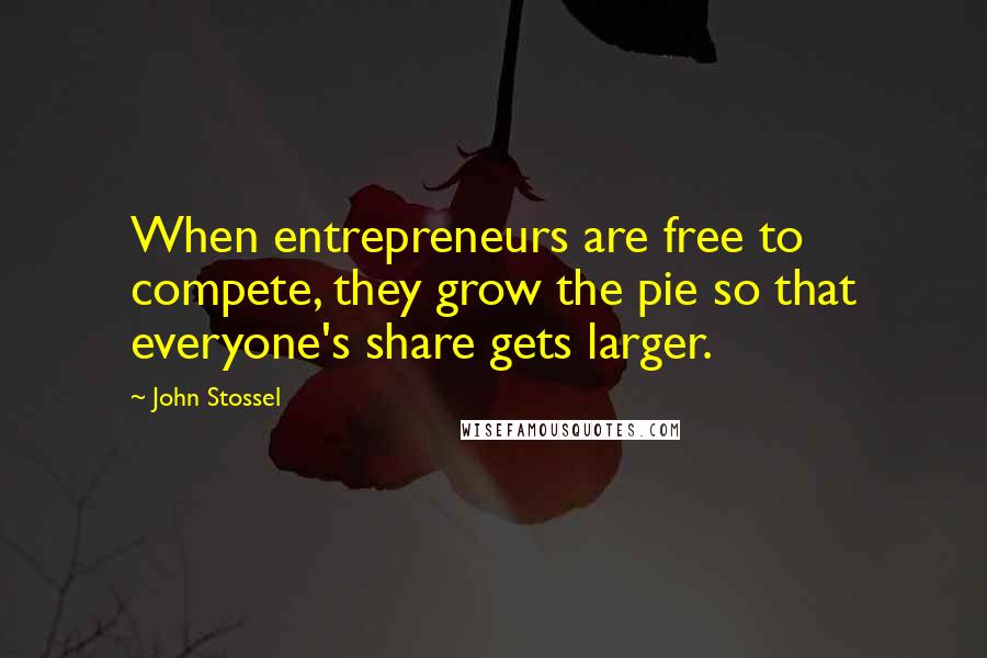 John Stossel Quotes: When entrepreneurs are free to compete, they grow the pie so that everyone's share gets larger.
