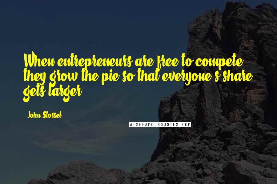 John Stossel Quotes: When entrepreneurs are free to compete, they grow the pie so that everyone's share gets larger.