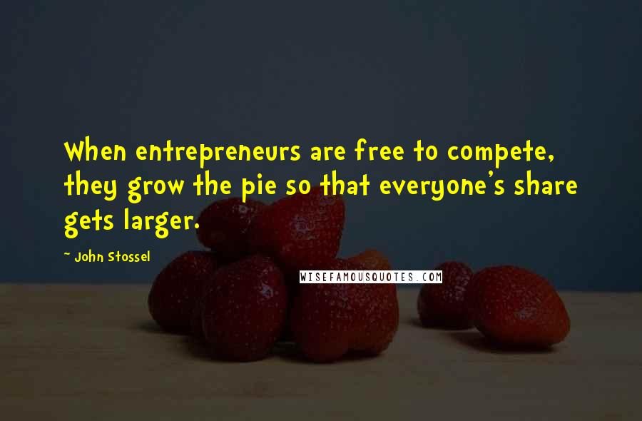 John Stossel Quotes: When entrepreneurs are free to compete, they grow the pie so that everyone's share gets larger.