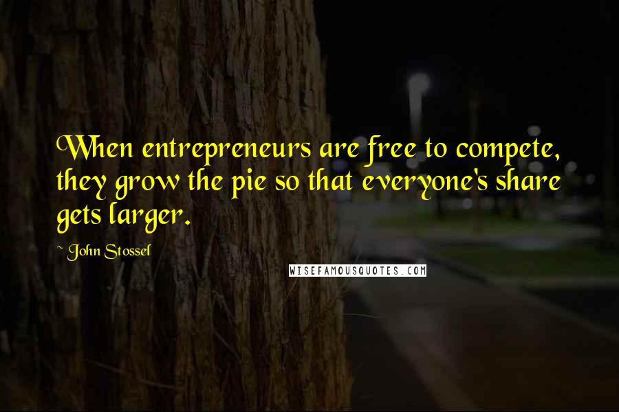 John Stossel Quotes: When entrepreneurs are free to compete, they grow the pie so that everyone's share gets larger.