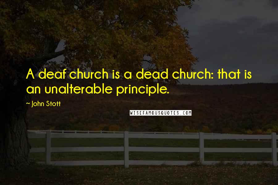 John Stott Quotes: A deaf church is a dead church: that is an unalterable principle.