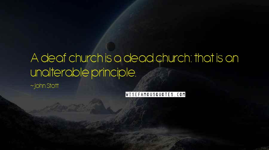 John Stott Quotes: A deaf church is a dead church: that is an unalterable principle.