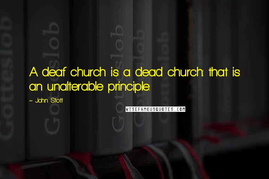 John Stott Quotes: A deaf church is a dead church: that is an unalterable principle.