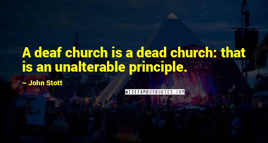 John Stott Quotes: A deaf church is a dead church: that is an unalterable principle.