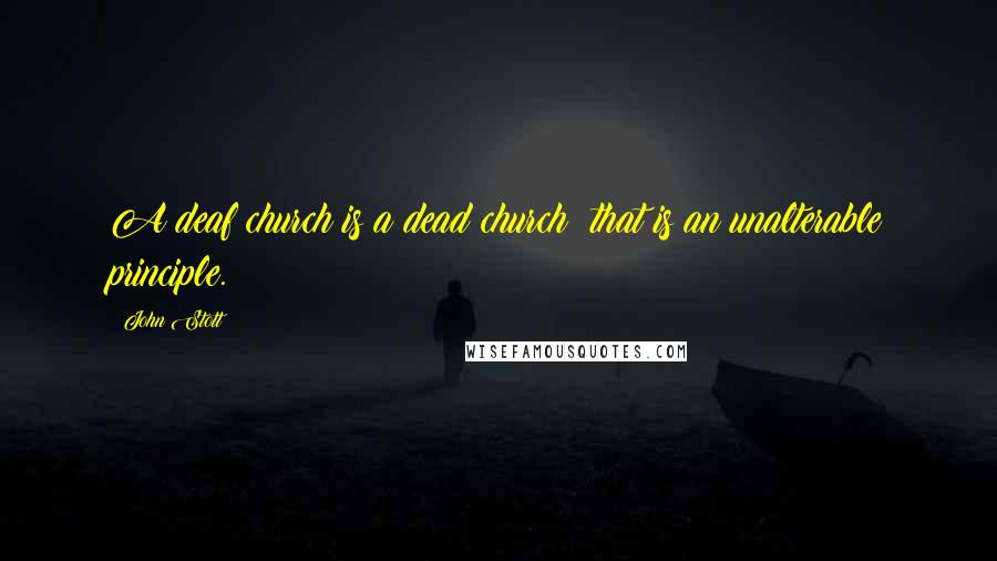 John Stott Quotes: A deaf church is a dead church: that is an unalterable principle.