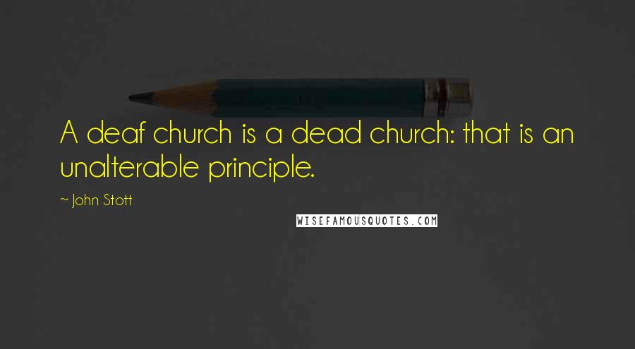 John Stott Quotes: A deaf church is a dead church: that is an unalterable principle.