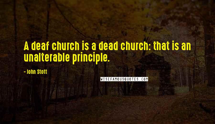 John Stott Quotes: A deaf church is a dead church: that is an unalterable principle.