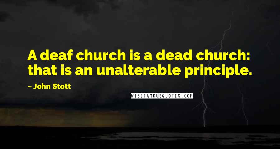 John Stott Quotes: A deaf church is a dead church: that is an unalterable principle.