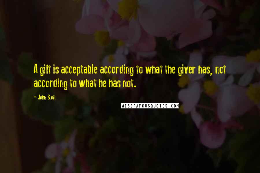 John Stott Quotes: A gift is acceptable according to what the giver has, not according to what he has not.