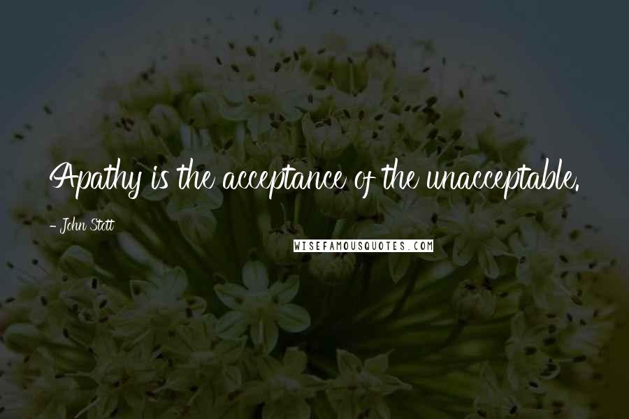 John Stott Quotes: Apathy is the acceptance of the unacceptable.