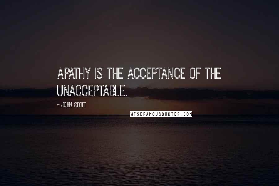 John Stott Quotes: Apathy is the acceptance of the unacceptable.