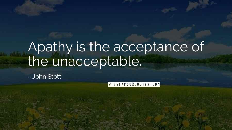 John Stott Quotes: Apathy is the acceptance of the unacceptable.