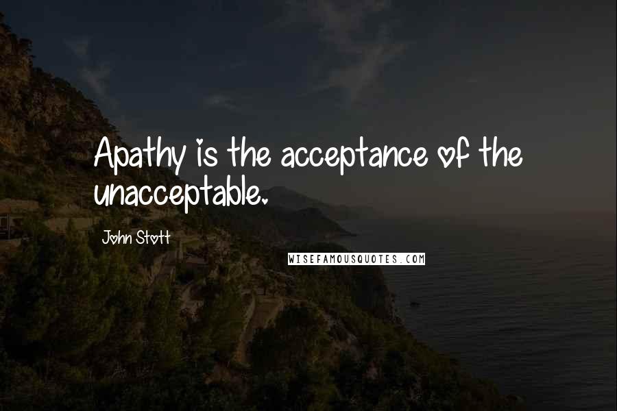 John Stott Quotes: Apathy is the acceptance of the unacceptable.