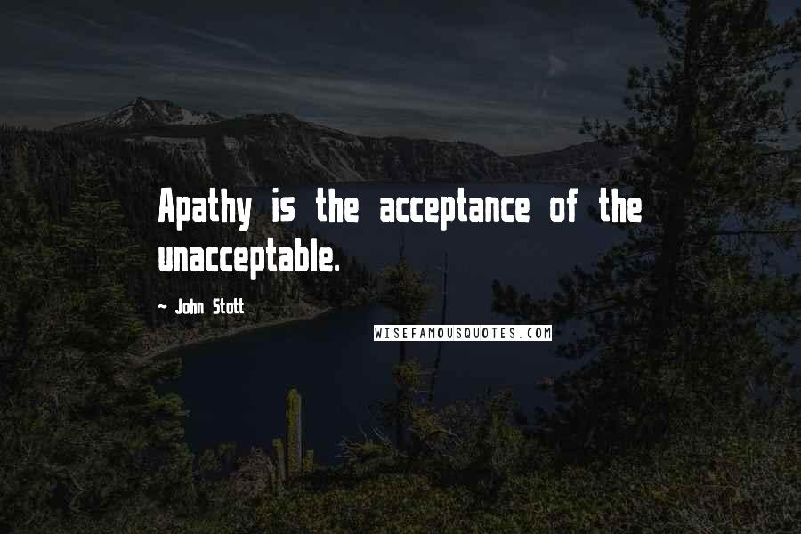 John Stott Quotes: Apathy is the acceptance of the unacceptable.
