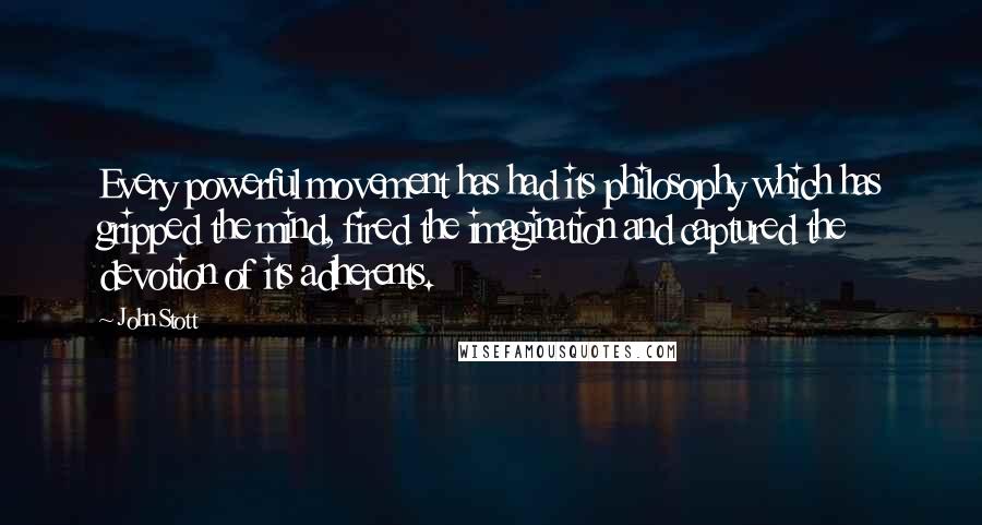 John Stott Quotes: Every powerful movement has had its philosophy which has gripped the mind, fired the imagination and captured the devotion of its adherents.