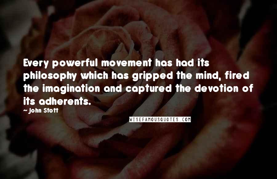 John Stott Quotes: Every powerful movement has had its philosophy which has gripped the mind, fired the imagination and captured the devotion of its adherents.