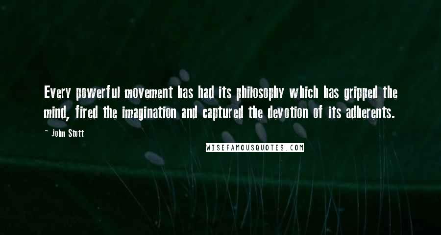 John Stott Quotes: Every powerful movement has had its philosophy which has gripped the mind, fired the imagination and captured the devotion of its adherents.
