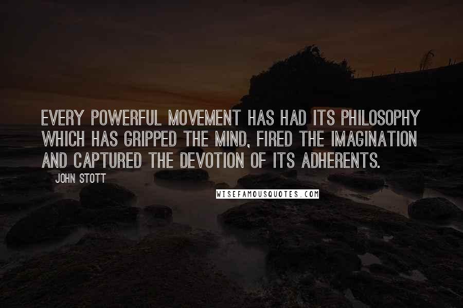 John Stott Quotes: Every powerful movement has had its philosophy which has gripped the mind, fired the imagination and captured the devotion of its adherents.